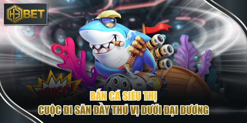 Bắn Cá Siêu Thị - Cuộc Đi Săn Đầy Thú Vị Dưới Đại Dương