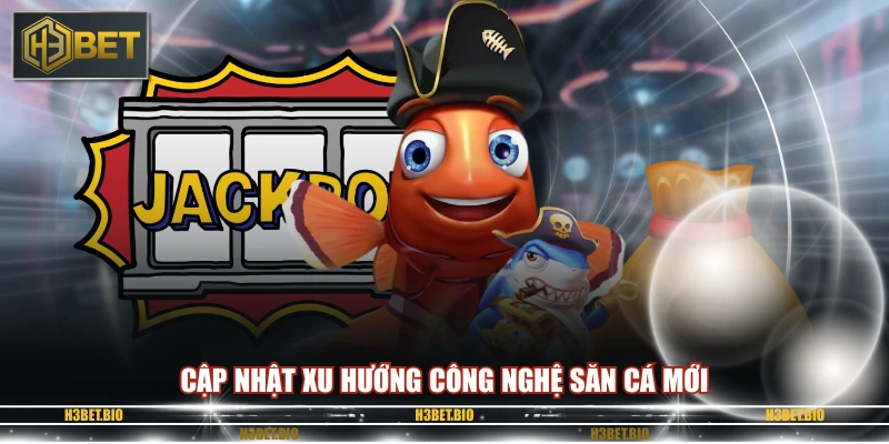 Cập nhật xu hướng công nghệ săn cá mới