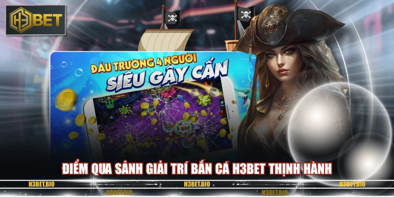 Điểm qua sảnh giải trí bắn cá H3BET thịnh hành