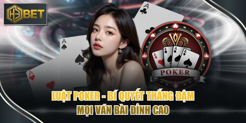 Luật Poker - Bí Quyết Thắng Đậm Mọi Ván Bài Đỉnh Cao