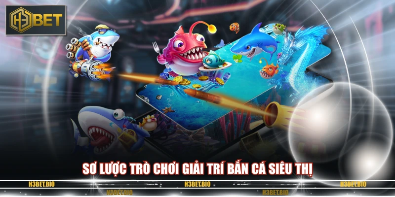 Sơ lược trò chơi giải trí bắn cá siêu thị