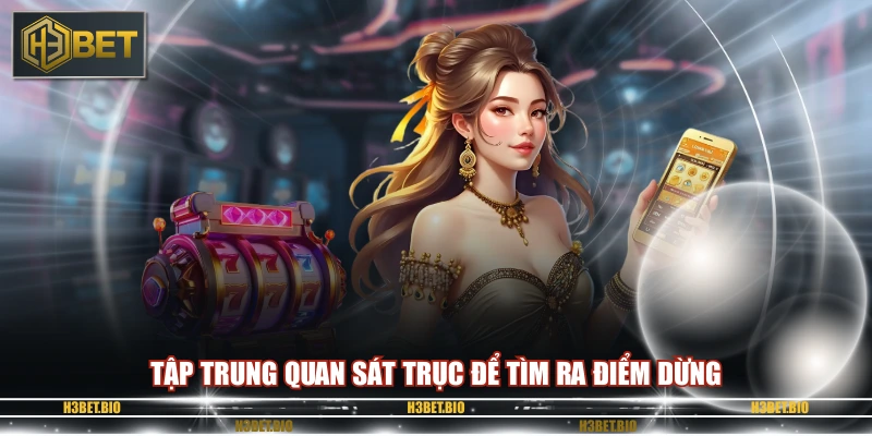 Tập trung quan sát trục để tìm ra điểm dừng