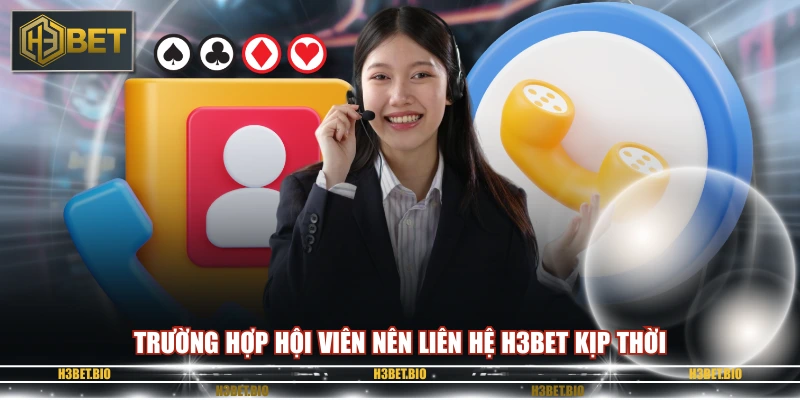 Trường hợp hội viên nên liên hệ H3BET kịp thời